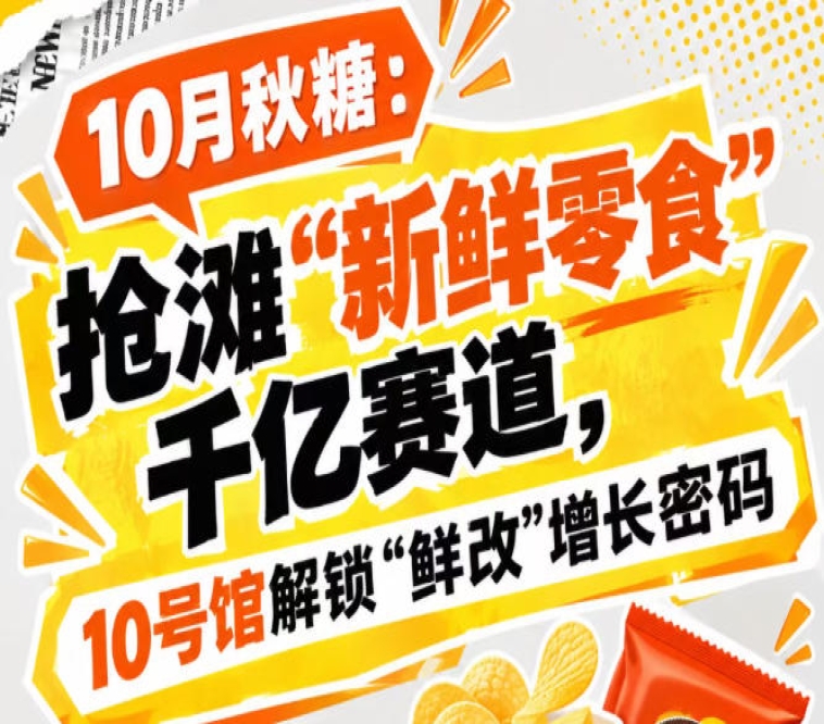 10月秋糖:抢滩“新鲜零食”千亿赛道,10号馆中华厅解锁“鲜改”增长新入口